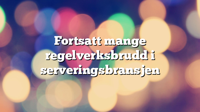 Fortsatt mange regelverksbrudd i serveringsbransjen