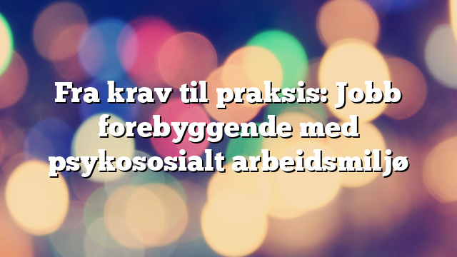 Fra krav til praksis: Jobb forebyggende med psykososialt arbeidsmiljø