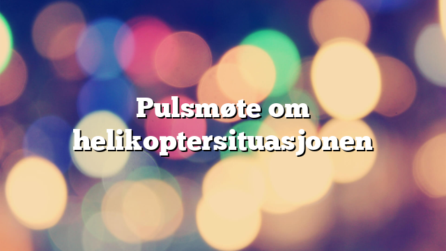 Pulsmøte om helikoptersituasjonen